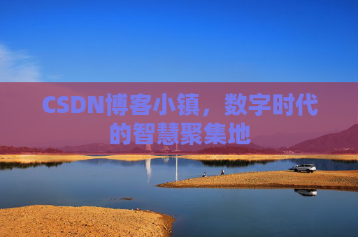 CSDN博客小镇，数字时代的智慧聚集地